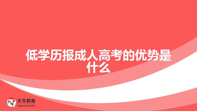 低学历报成人高考的优势是什么