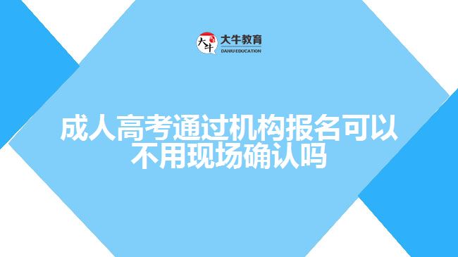 成人高考通过机构报名可以不用现场确认吗