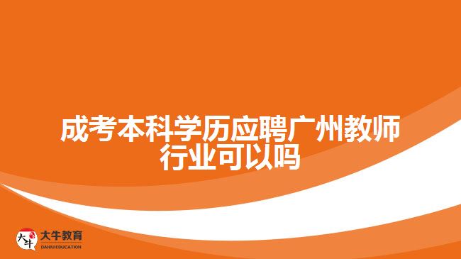 成考本科学历应聘广州教师行业可以吗
