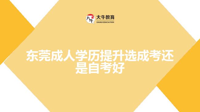 东莞成人学历提升选成考还是自考好