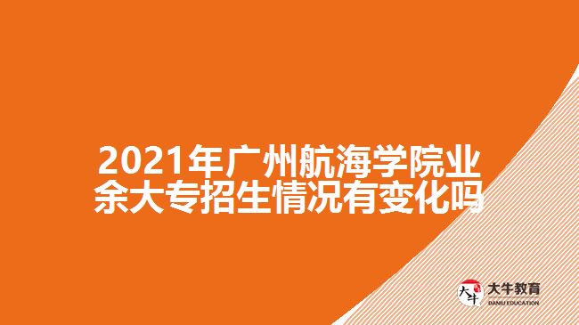 2021年广州航海学院业余大专招生情况有变化吗