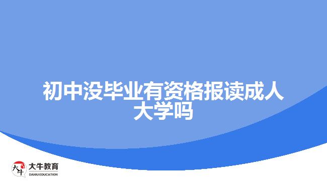 初中没毕业有资格报读成人大学吗