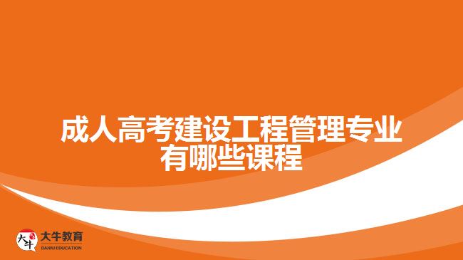 成人高考建设工程管理专业有哪些课程