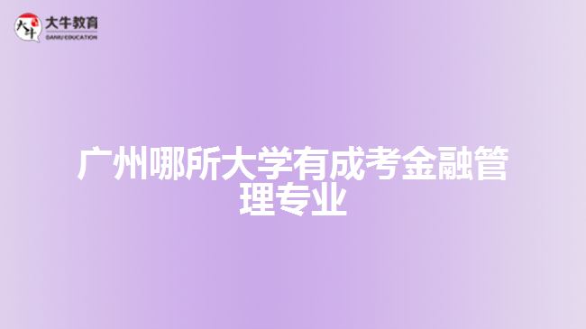 广州哪所大学有成考金融管理专业