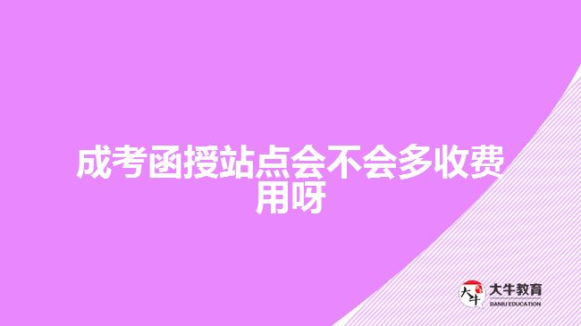 成考函授站点会不会多收费用呀