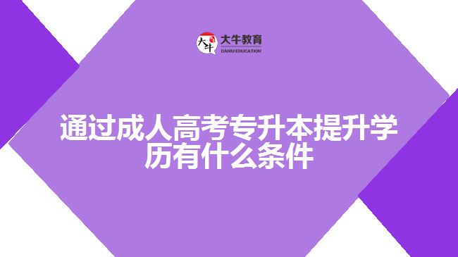 通过成人高考专升本提升学历有什么条件