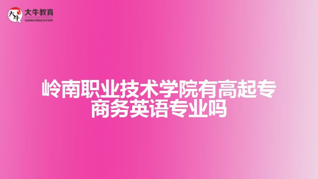 岭南职业技术学院有高起专商务英语专业吗