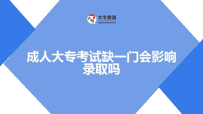 成人大专考试缺一门会影响录取吗