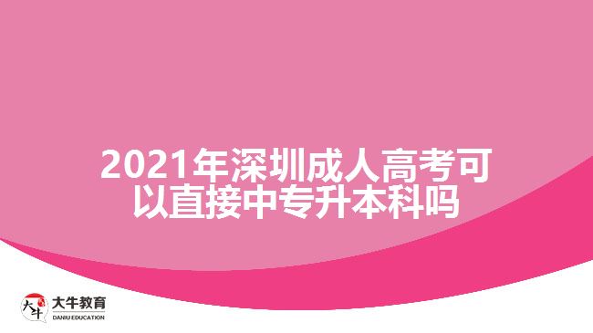 2021年深圳成人高考可以直接中专升本科吗