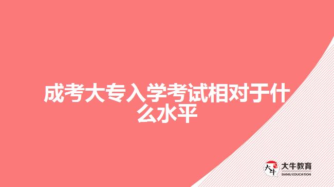 成考大专入学考试相对于什么水平