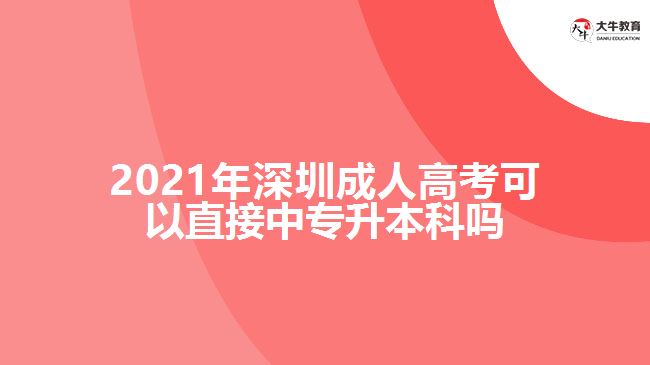2021年深圳成人高考可以直接中专升本科吗