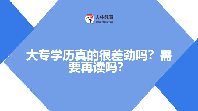 大专学历真的很差劲吗？需要再读吗？