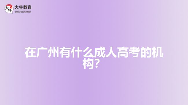 在广州有什么成人高考的机构？