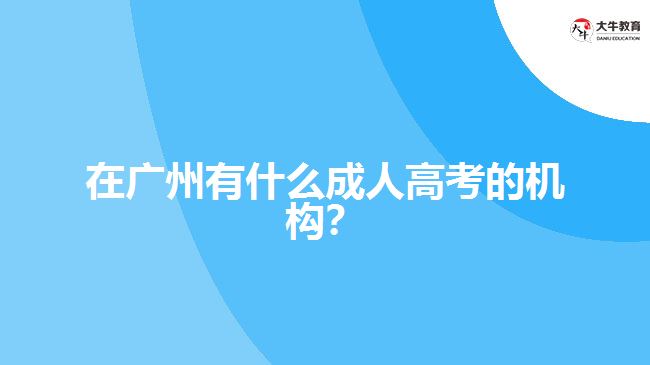 在广州有什么成人高考的机构？