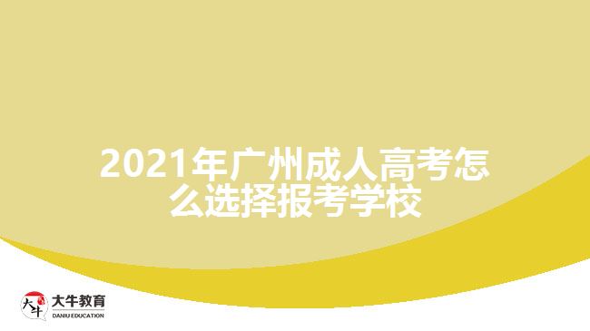 2021年广州成人高考怎么选择报考学校