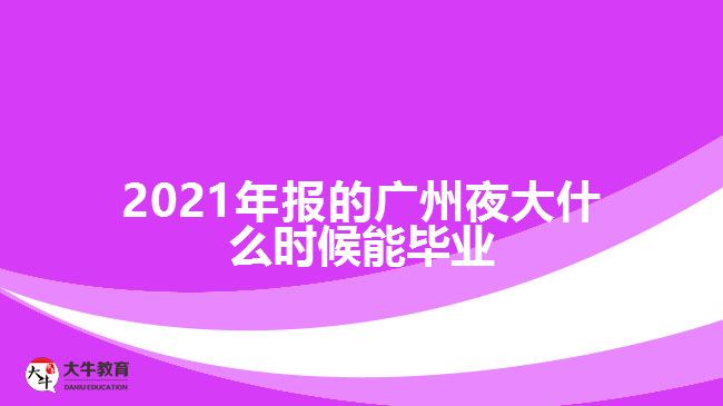 2021年报的广州夜大什么时候能毕业