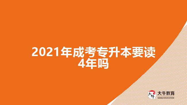 2021年成考专升本要读4年吗