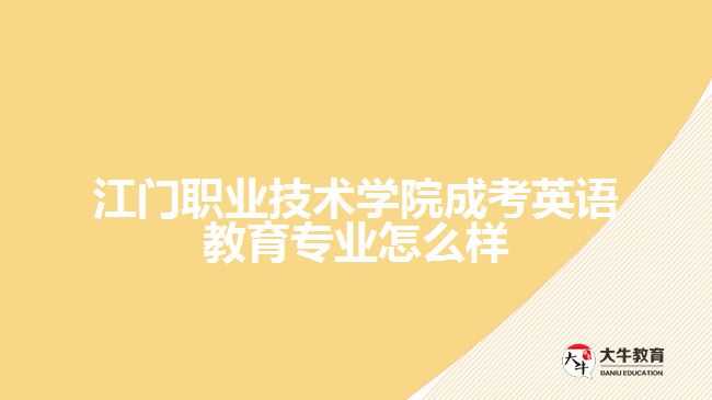 江门职业技术学院成考英语教育专业怎么样