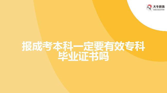 报成考本科一定要有效专科毕业证书吗