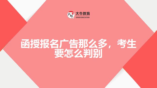 函授报名广告那么多，考生要怎么判别
