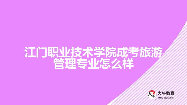 江门职业技术学院成考旅游管理专业怎么样