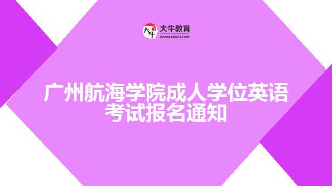 广州航海学院成人学位英语考试报名通知