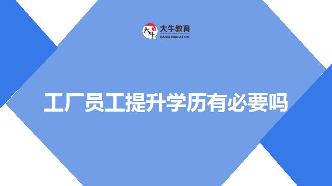 工厂员工提升学历有必要吗