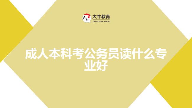 成人本科考公务员读什么专业好呢