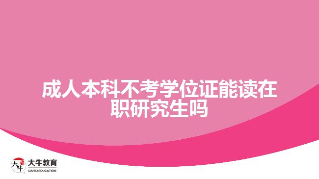 成人本科不考学位证能读在职研究生吗