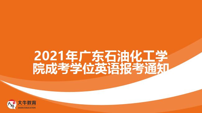 2021年广东石油化工学院成考学位英语报考通知