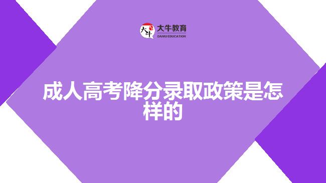 成人高考降分录取政策是怎样的