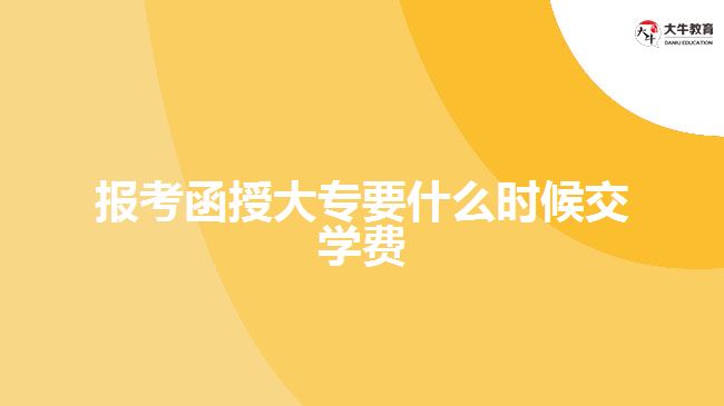 报考函授大专要什么时候交学费