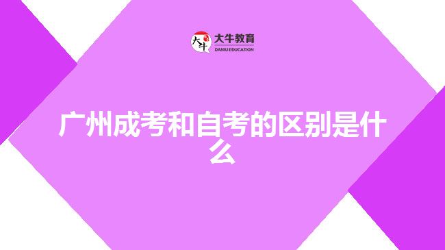 广州成考和自考的区别是什么