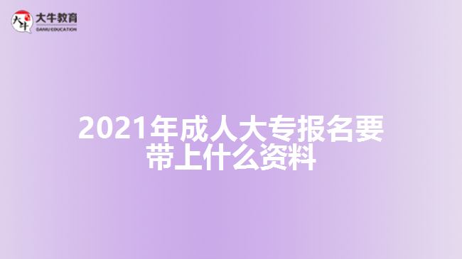 2021年成人大专报名要带上什么资料