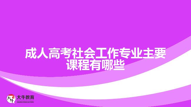 成人高考社会工作专业主要课程有哪些