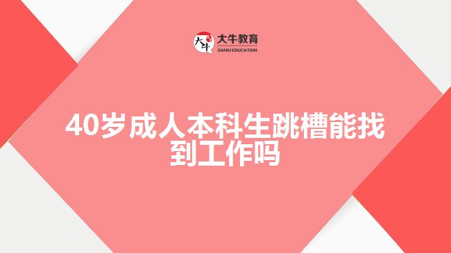 40岁成人本科生跳槽能找到工作吗