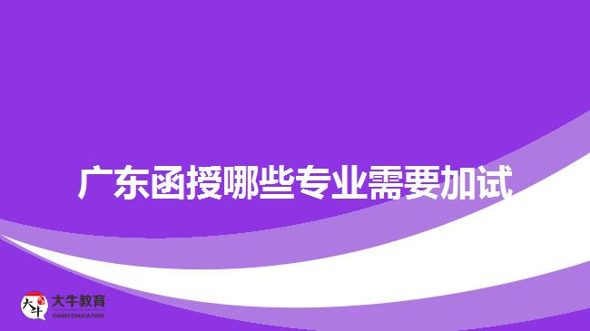 广东函授哪些专业需要加试