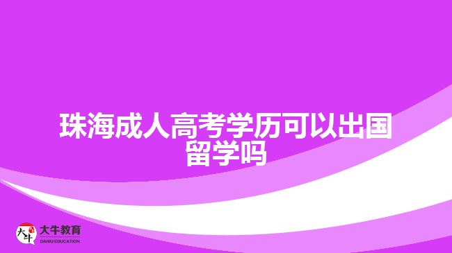 珠海成人高考学历可以出国留学吗