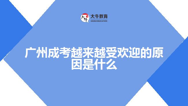 广州成考越来越受欢迎的原因是什么