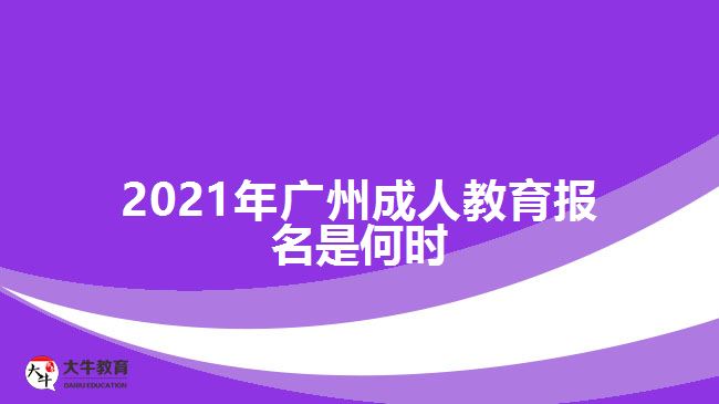 2021年广州成人教育报名是何时