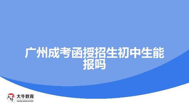 广州成考函授招生初中生能报吗