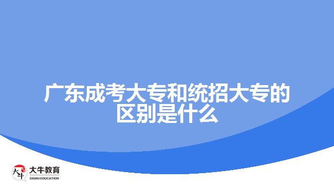 广东成考大专和统招大专的区别是什么