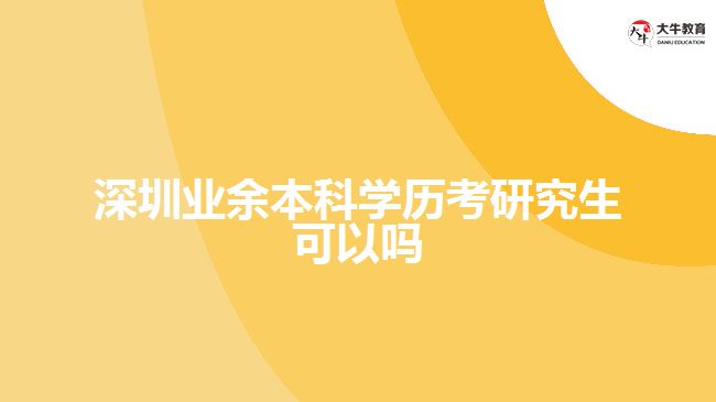 深圳业余本科学历考研究生可以吗