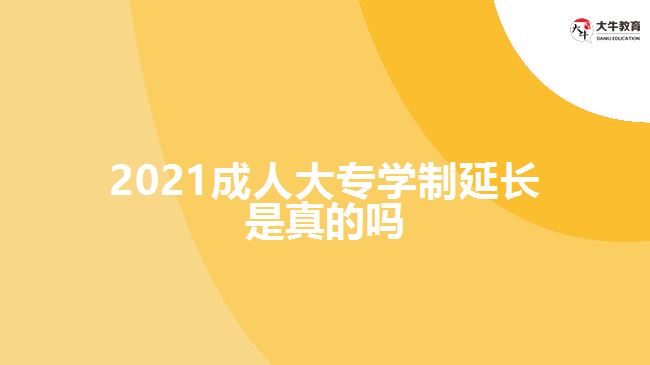 2021成人大专学制延长是真的吗