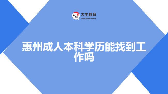 惠州成人本科学历能找到工作吗
