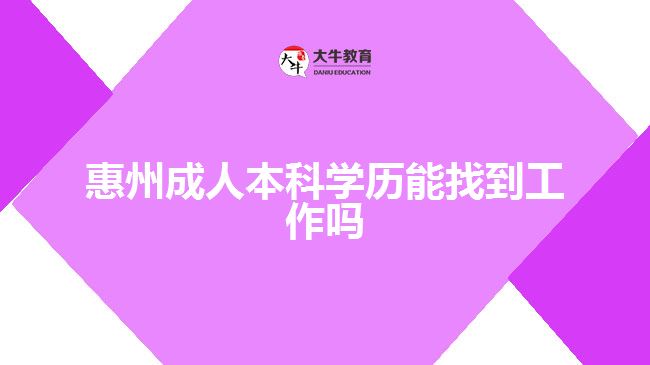 惠州成人本科学历能找到工作吗