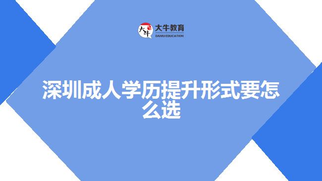 深圳成人学历提升形式要怎么选