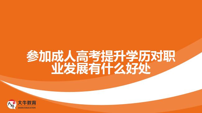 参加成人高考提升学历对职业发展有什么好处
