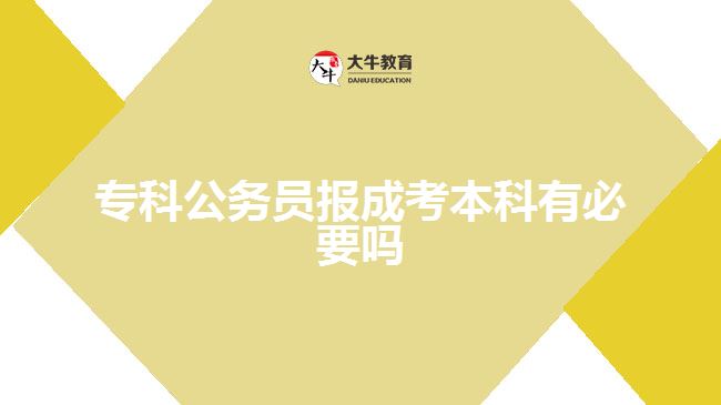专科公务员报成考本科有必要吗