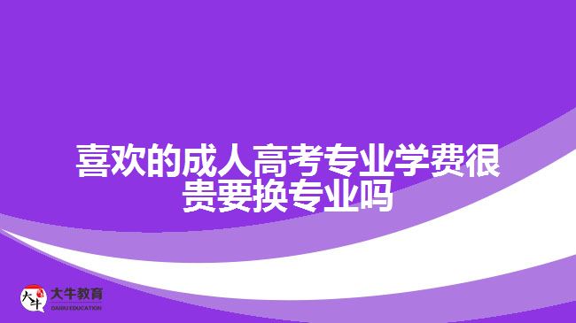 喜欢的成人高考专业学费很贵要换专业吗
